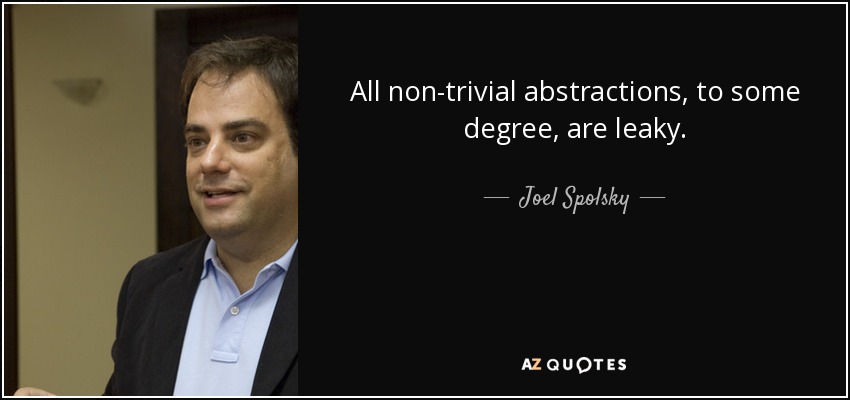 All non-trivial abstractions, to some degree, are leaky. - Joel Spolsky