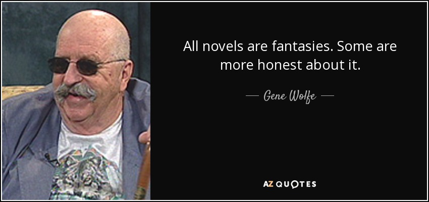 All novels are fantasies. Some are more honest about it. - Gene Wolfe