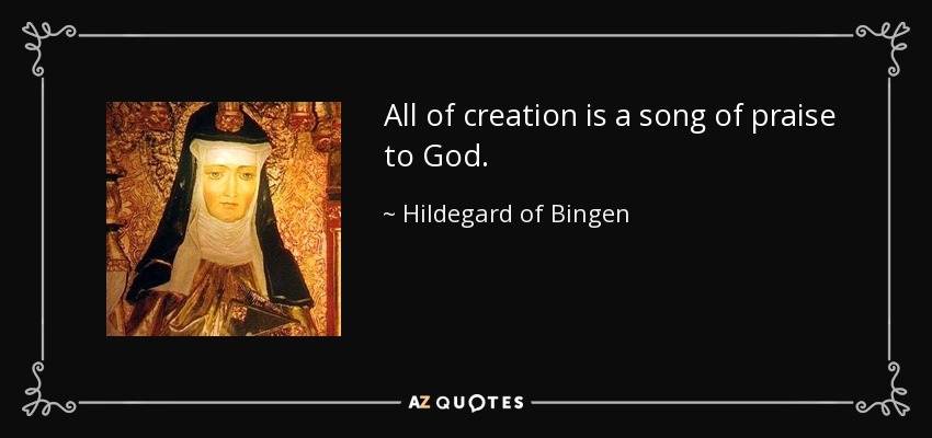 All of creation is a song of praise to God. - Hildegard of Bingen