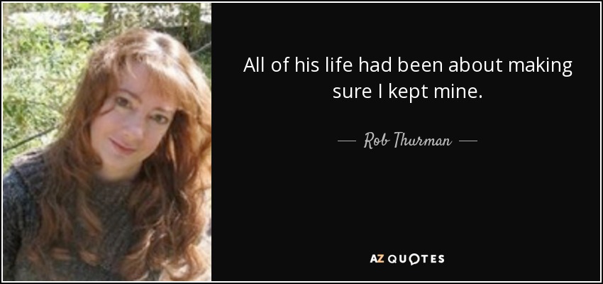 All of his life had been about making sure I kept mine. - Rob Thurman