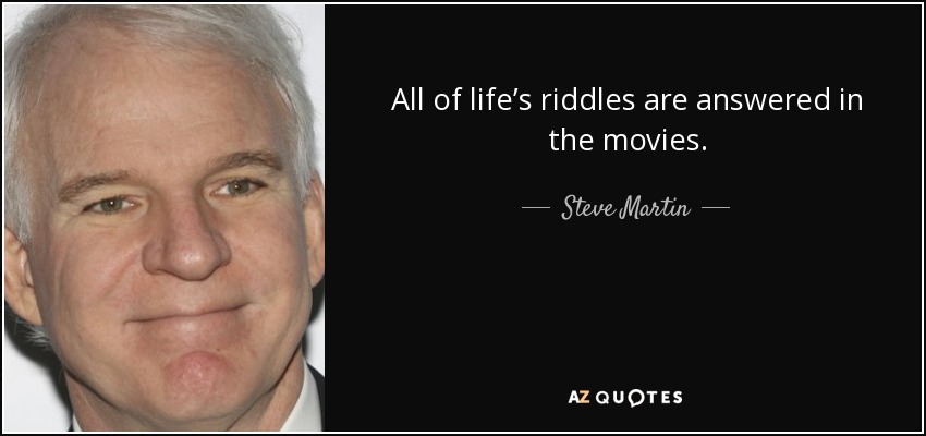 All of life’s riddles are answered in the movies. - Steve Martin