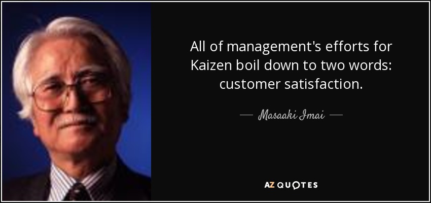 All of management's efforts for Kaizen boil down to two words: customer satisfaction. - Masaaki Imai