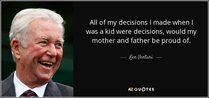 All of my decisions I made when I was a kid were decisions, would my mother and father be proud of. - Ken Venturi