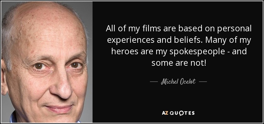 All of my films are based on personal experiences and beliefs. Many of my heroes are my spokespeople - and some are not! - Michel Ocelot