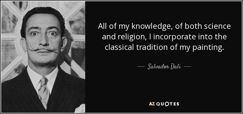 All of my knowledge, of both science and religion, I incorporate into the classical tradition of my painting. - Salvador Dali