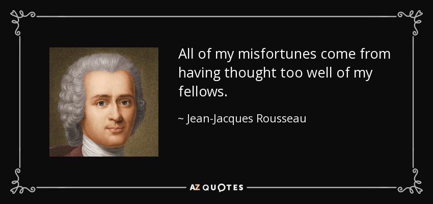 All of my misfortunes come from having thought too well of my fellows. - Jean-Jacques Rousseau