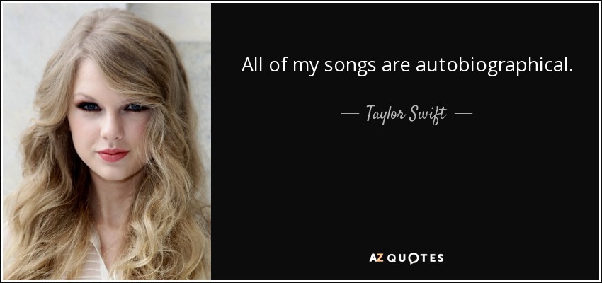 All of my songs are autobiographical. - Taylor Swift