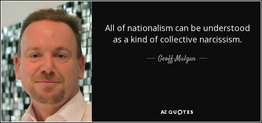 All of nationalism can be understood as a kind of collective narcissism. - Geoff Mulgan