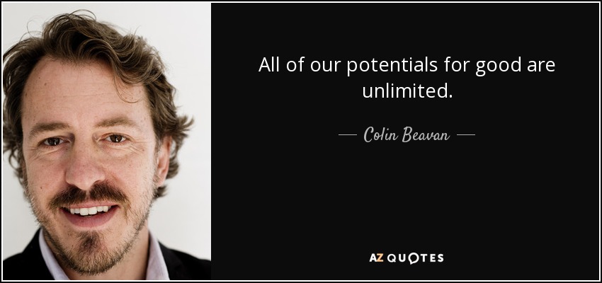 All of our potentials for good are unlimited. - Colin Beavan