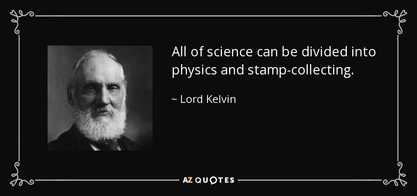 All of science can be divided into physics and stamp-collecting. - Lord Kelvin