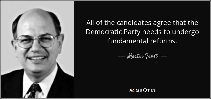 All of the candidates agree that the Democratic Party needs to undergo fundamental reforms. - Martin Frost