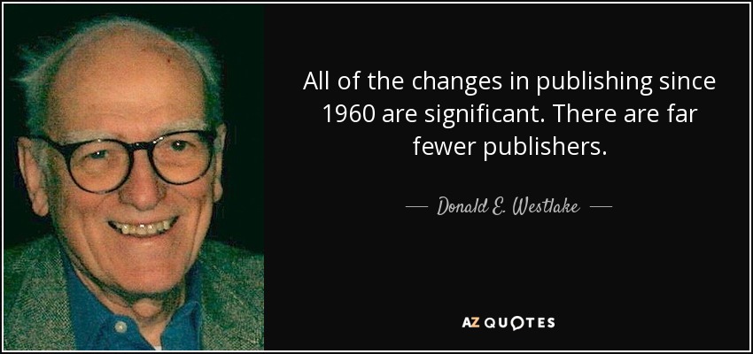 All of the changes in publishing since 1960 are significant. There are far fewer publishers. - Donald E. Westlake