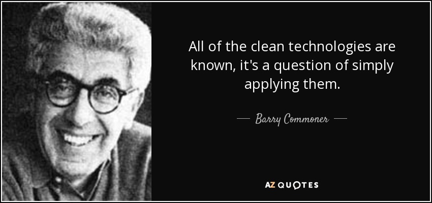 All of the clean technologies are known, it's a question of simply applying them. - Barry Commoner