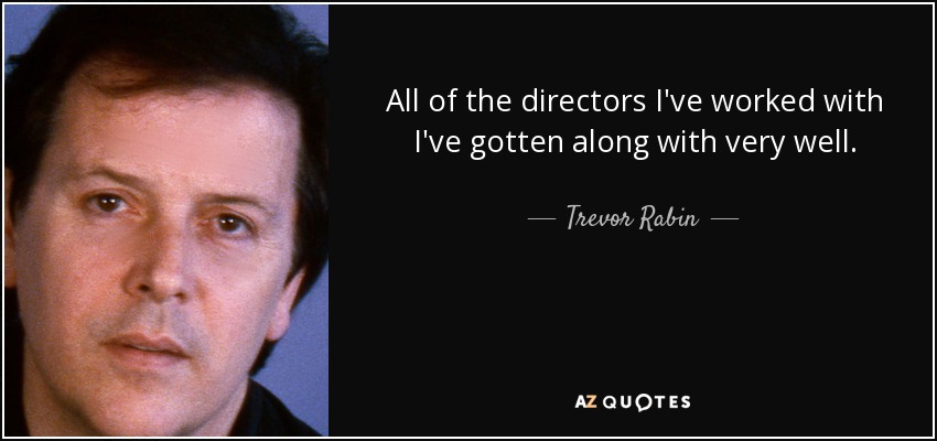 All of the directors I've worked with I've gotten along with very well. - Trevor Rabin