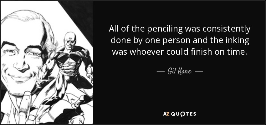 All of the penciling was consistently done by one person and the inking was whoever could finish on time. - Gil Kane