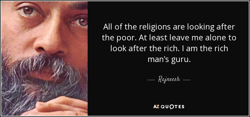 All of the religions are looking after the poor. At least leave me alone to look after the rich. I am the rich man's guru. - Rajneesh