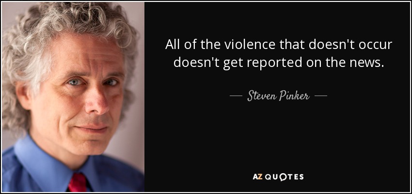 All of the violence that doesn't occur doesn't get reported on the news. - Steven Pinker