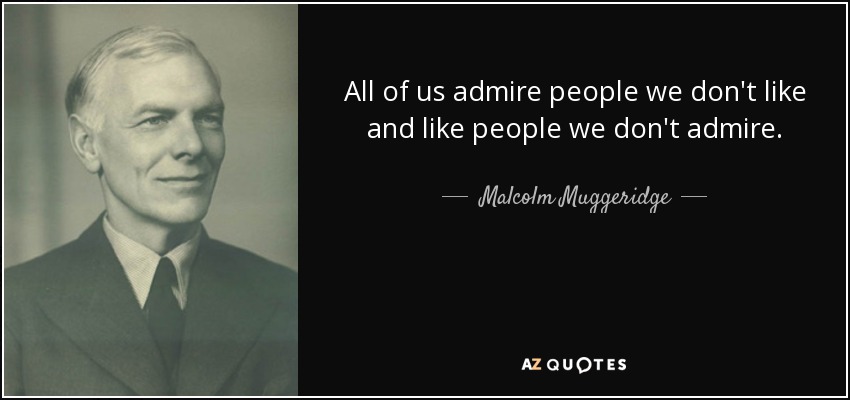 All of us admire people we don't like and like people we don't admire. - Malcolm Muggeridge