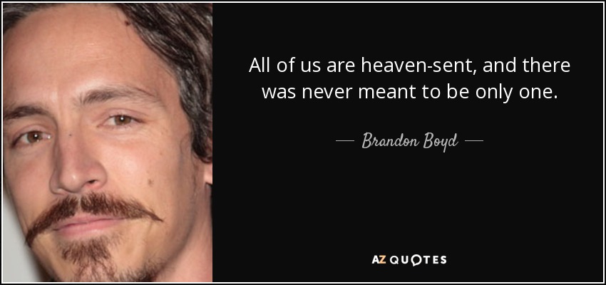 All of us are heaven-sent, and there was never meant to be only one. - Brandon Boyd