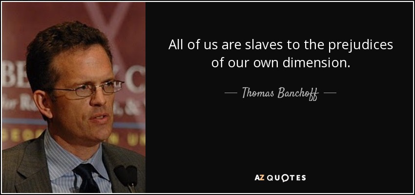 All of us are slaves to the prejudices of our own dimension. - Thomas Banchoff