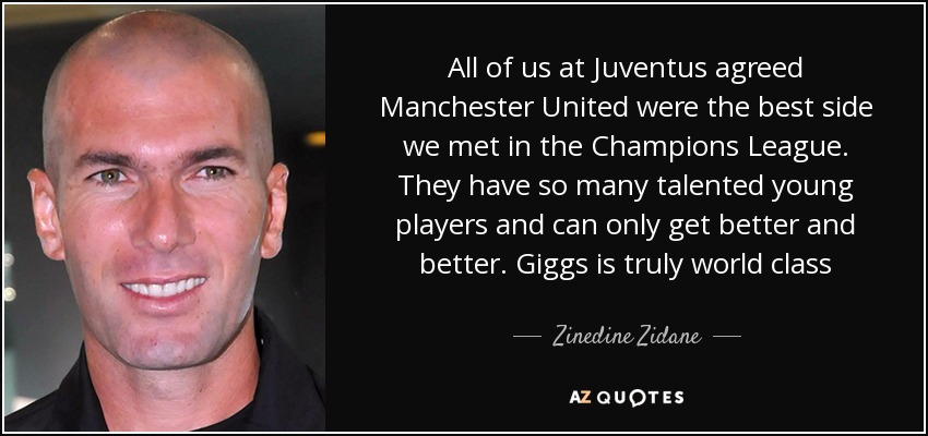All of us at Juventus agreed Manchester United were the best side we met in the Champions League. They have so many talented young players and can only get better and better. Giggs is truly world class - Zinedine Zidane