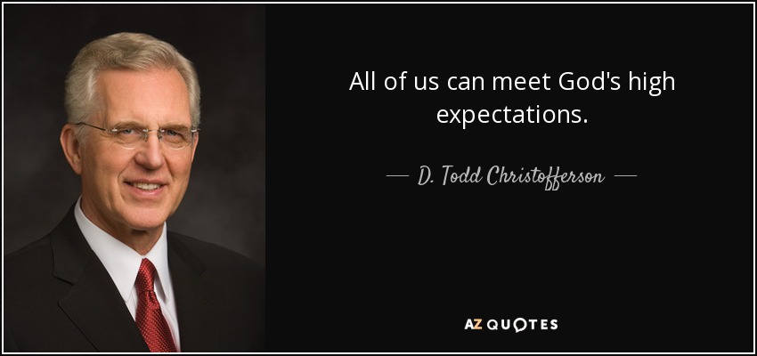All of us can meet God's high expectations. - D. Todd Christofferson