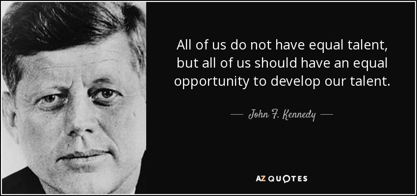 All of us do not have equal talent, but all of us should have an equal opportunity to develop our talent. - John F. Kennedy