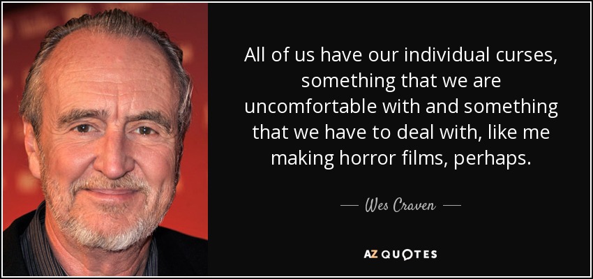 All of us have our individual curses, something that we are uncomfortable with and something that we have to deal with, like me making horror films, perhaps. - Wes Craven