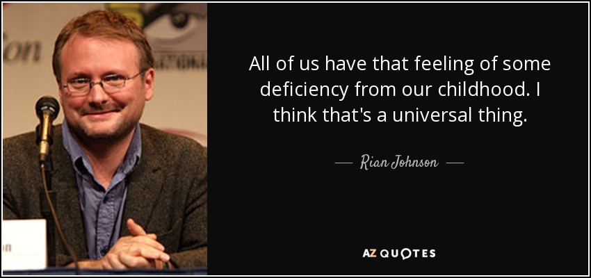 All of us have that feeling of some deficiency from our childhood. I think that's a universal thing. - Rian Johnson