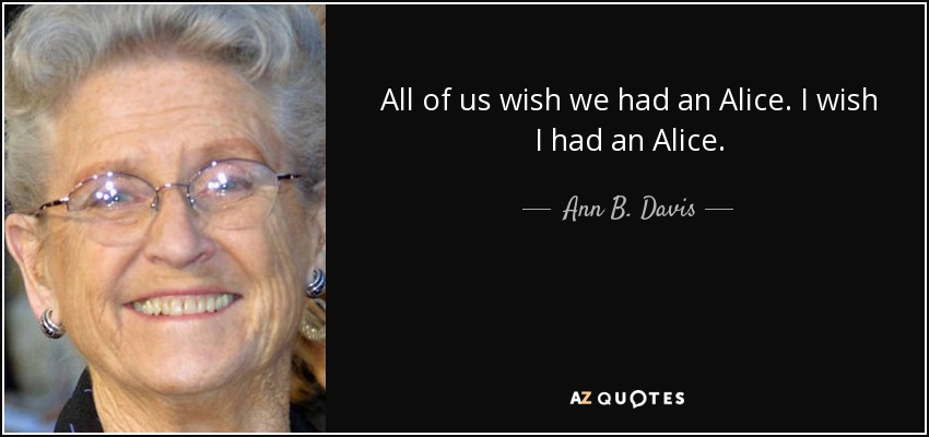 All of us wish we had an Alice. I wish I had an Alice. - Ann B. Davis