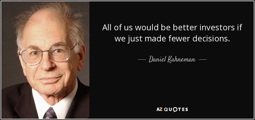 All of us would be better investors if we just made fewer decisions. - Daniel Kahneman