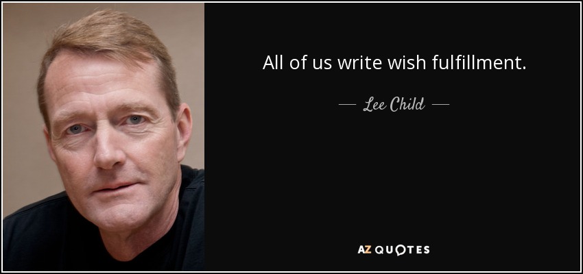 All of us write wish fulfillment. - Lee Child