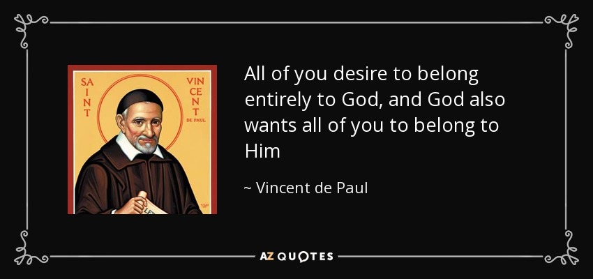 All of you desire to belong entirely to God, and God also wants all of you to belong to Him - Vincent de Paul