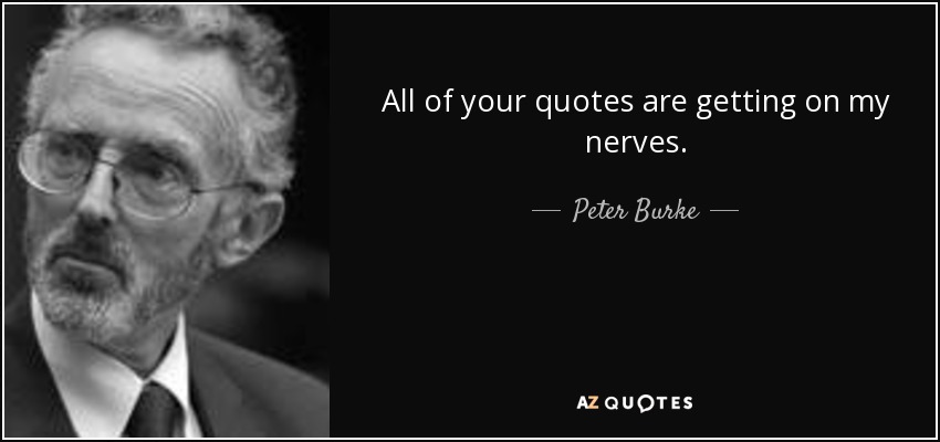 All of your quotes are getting on my nerves. - Peter Burke