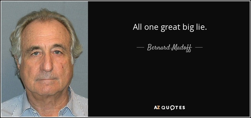 All one great big lie. - Bernard Madoff