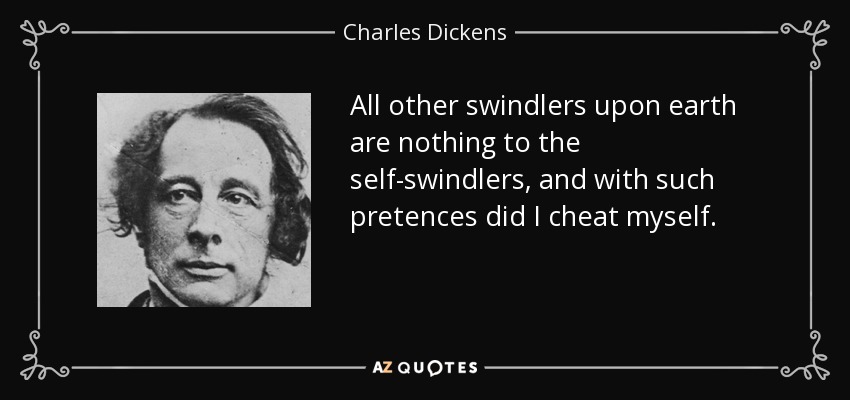 All other swindlers upon earth are nothing to the self-swindlers, and with such pretences did I cheat myself. - Charles Dickens