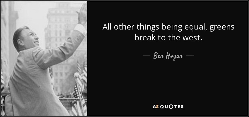 All other things being equal, greens break to the west. - Ben Hogan