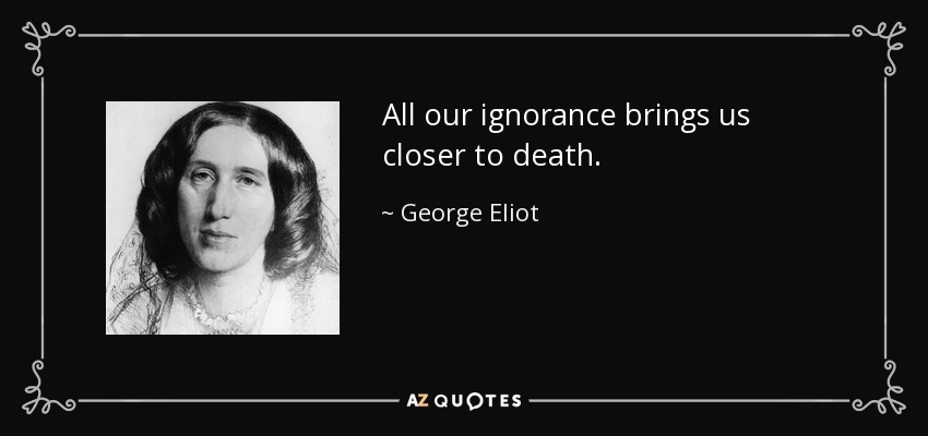 All our ignorance brings us closer to death. - George Eliot