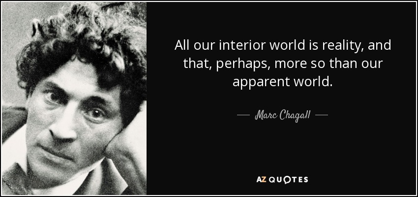 All our interior world is reality, and that, perhaps, more so than our apparent world. - Marc Chagall