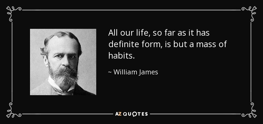All our life, so far as it has definite form, is but a mass of habits. - William James