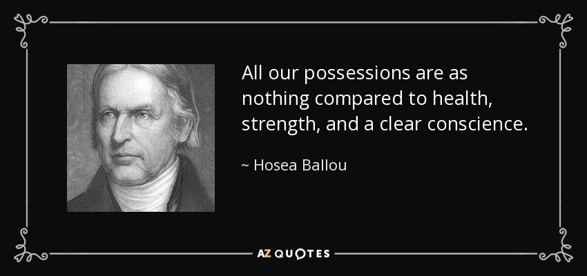 All our possessions are as nothing compared to health, strength, and a clear conscience. - Hosea Ballou