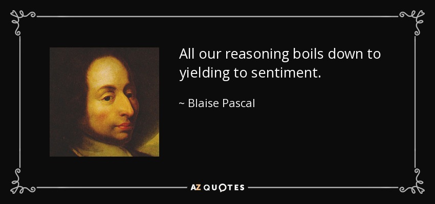 All our reasoning boils down to yielding to sentiment. - Blaise Pascal
