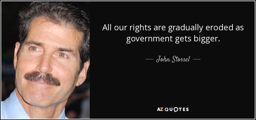All our rights are gradually eroded as government gets bigger. - John Stossel