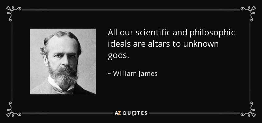 All our scientific and philosophic ideals are altars to unknown gods. - William James
