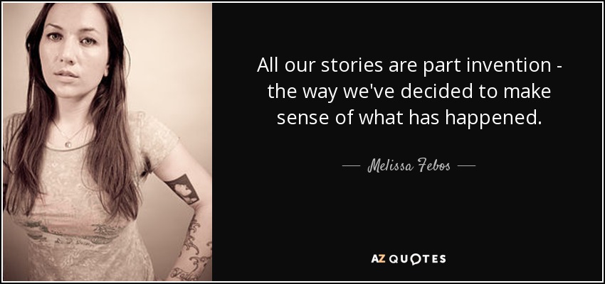 All our stories are part invention - the way we've decided to make sense of what has happened. - Melissa Febos