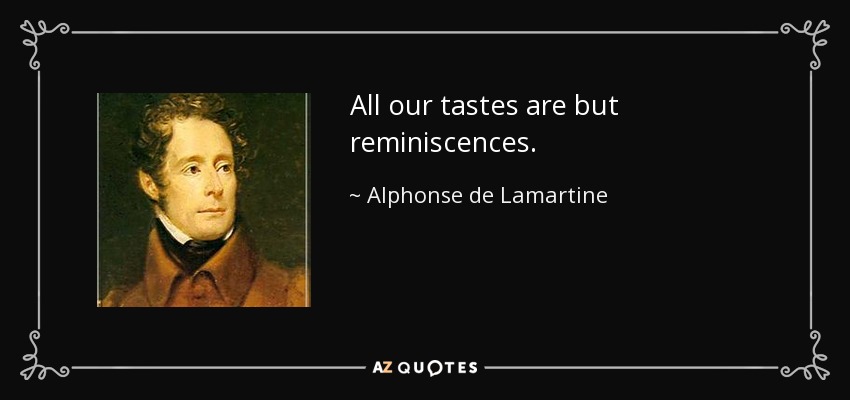 All our tastes are but reminiscences. - Alphonse de Lamartine