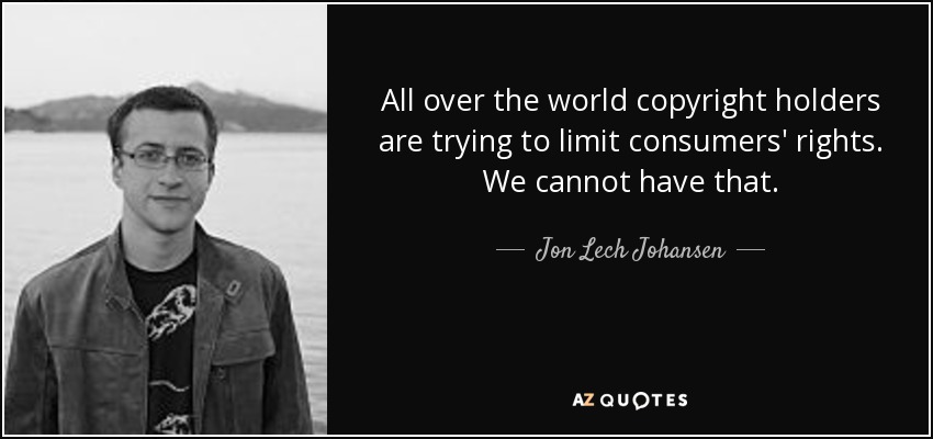 All over the world copyright holders are trying to limit consumers' rights. We cannot have that. - Jon Lech Johansen