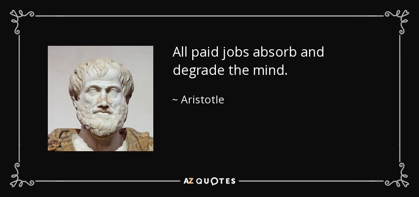 All paid jobs absorb and degrade the mind. - Aristotle