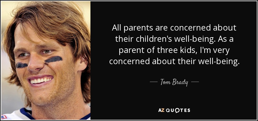 All parents are concerned about their children's well-being. As a parent of three kids, I'm very concerned about their well-being. - Tom Brady