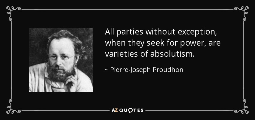 All parties without exception, when they seek for power, are varieties of absolutism. - Pierre-Joseph Proudhon